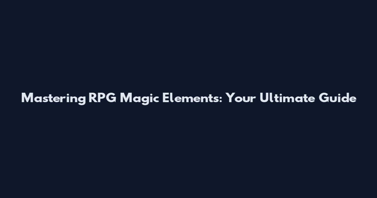 Mastering RPG Magic Elements: Your Ultimate Guide
