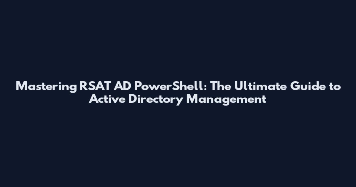 Mastering RSAT AD PowerShell: The Ultimate Guide to Active Directory Management