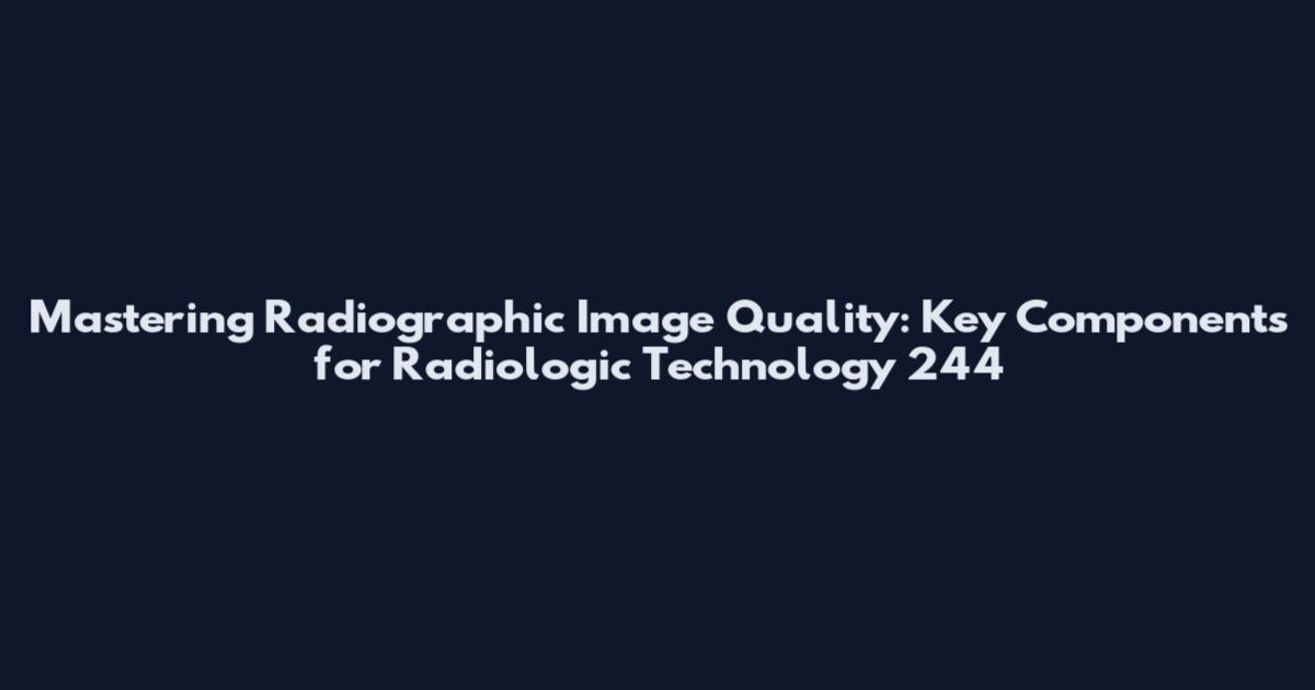 Mastering Radiographic Image Quality: Key Components for Radiologic Technology 244
