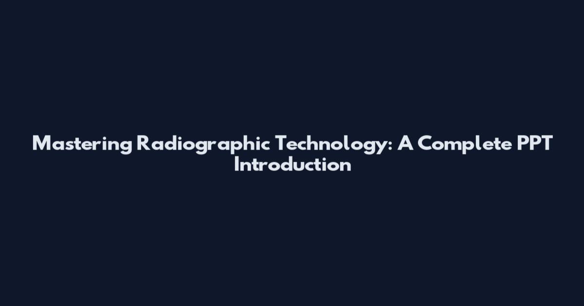 Mastering Radiographic Technology: A Complete PPT Introduction