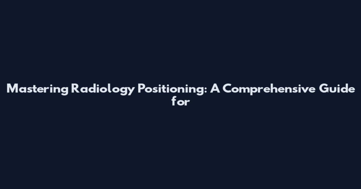 Mastering Radiology Positioning: A Comprehensive Guide for