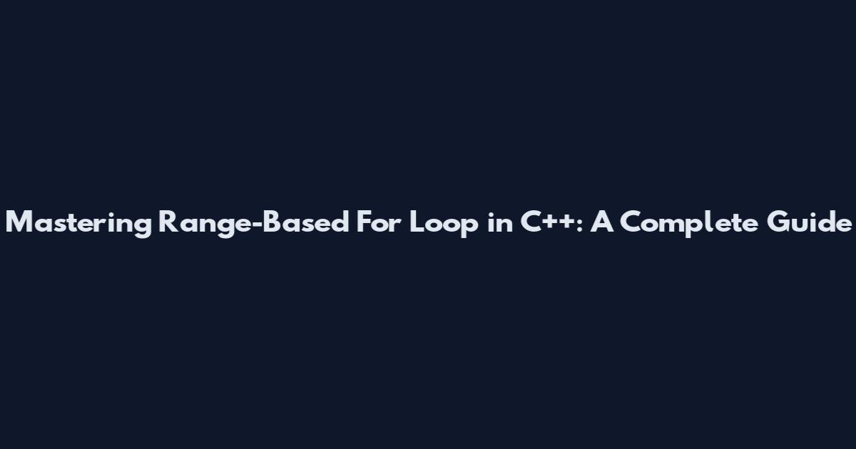 Mastering Range-Based For Loop in C++: A Complete Guide