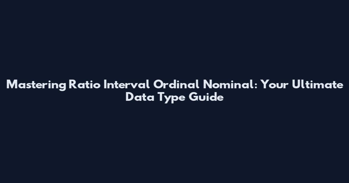 Mastering Ratio Interval Ordinal Nominal: Your Ultimate Data Type Guide