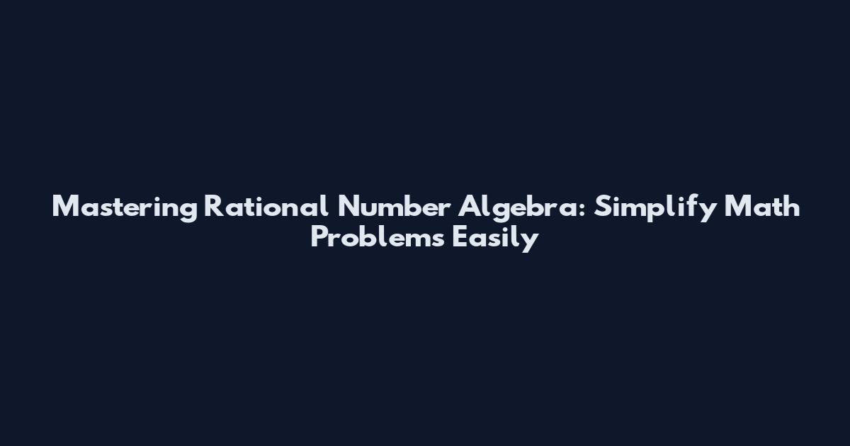 Mastering Rational Number Algebra: Simplify Math Problems Easily