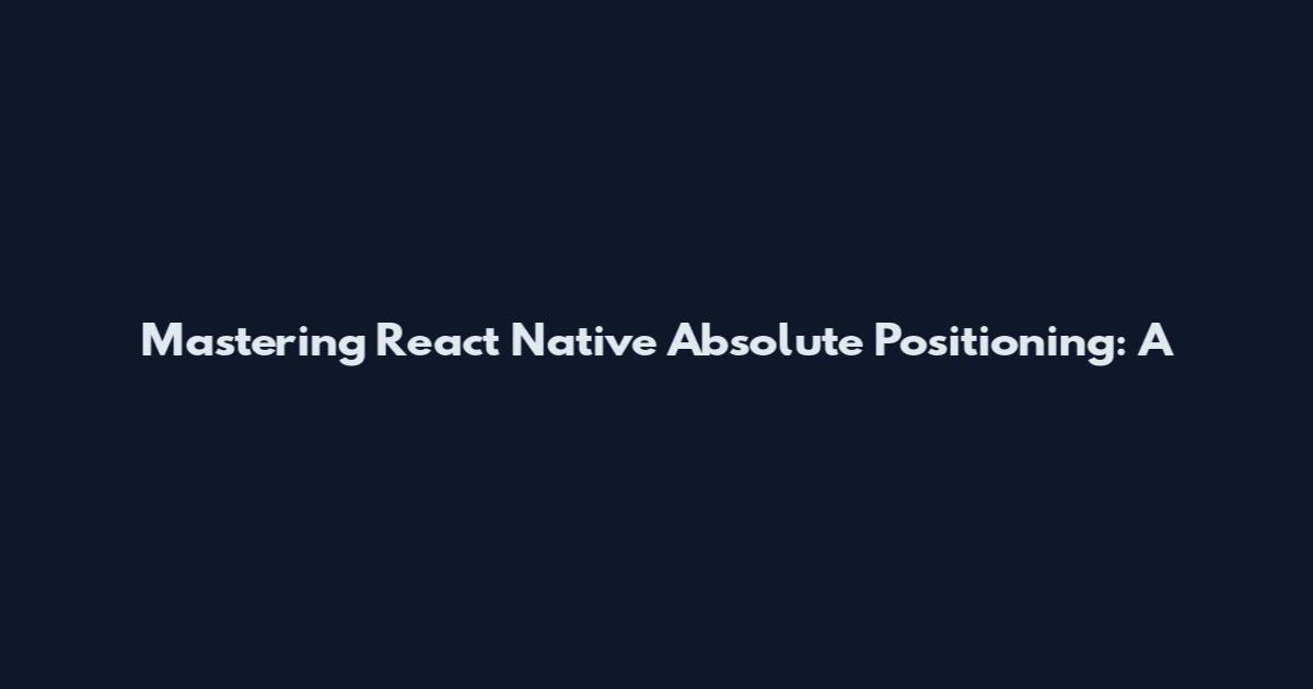 Mastering React Native Absolute Positioning: A