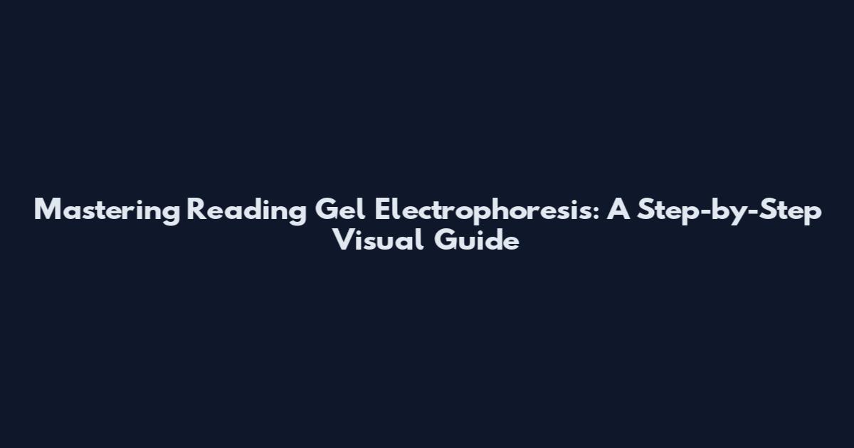 Mastering Reading Gel Electrophoresis: A Step-by-Step Visual Guide
