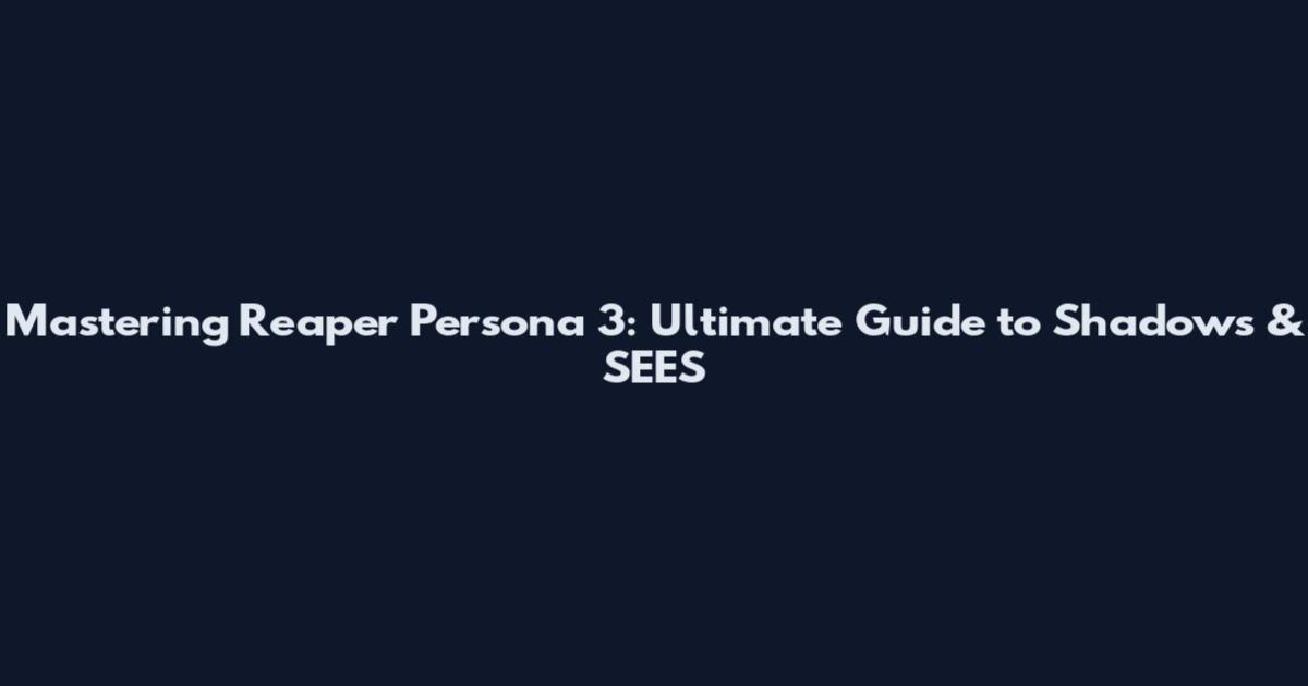 Mastering Reaper Persona 3: Ultimate Guide to Shadows & SEES