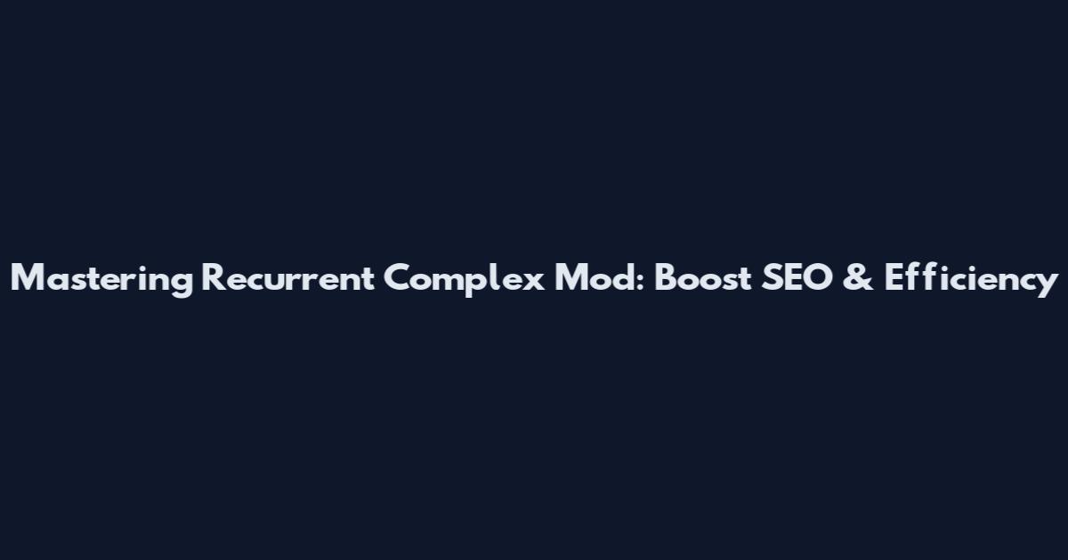 Mastering Recurrent Complex Mod: Boost SEO & Efficiency