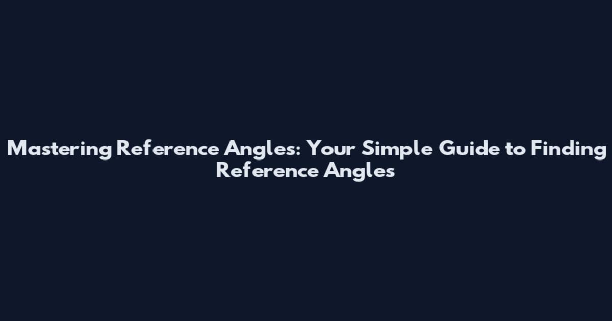 Mastering Reference Angles: Your Simple Guide to Finding Reference Angles