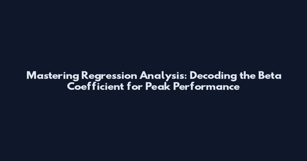 Mastering Regression Analysis: Decoding the Beta Coefficient for Peak Performance