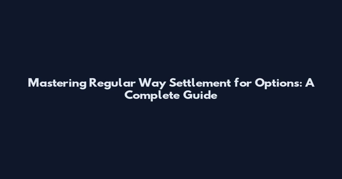 Mastering Regular Way Settlement for Options: A Complete Guide