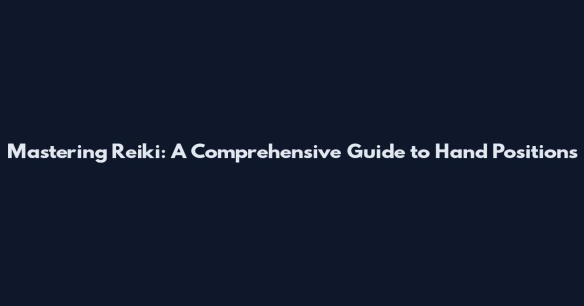 Mastering Reiki: A Comprehensive Guide to Hand Positions