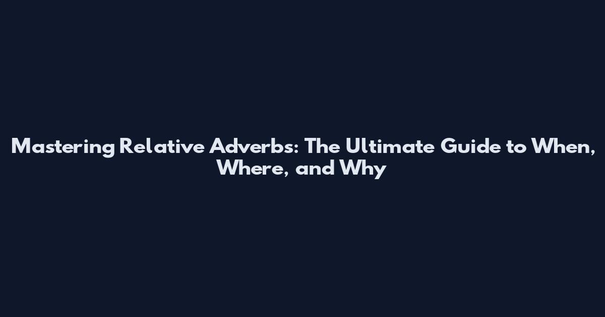 Mastering Relative Adverbs: The Ultimate Guide to When, Where, and Why