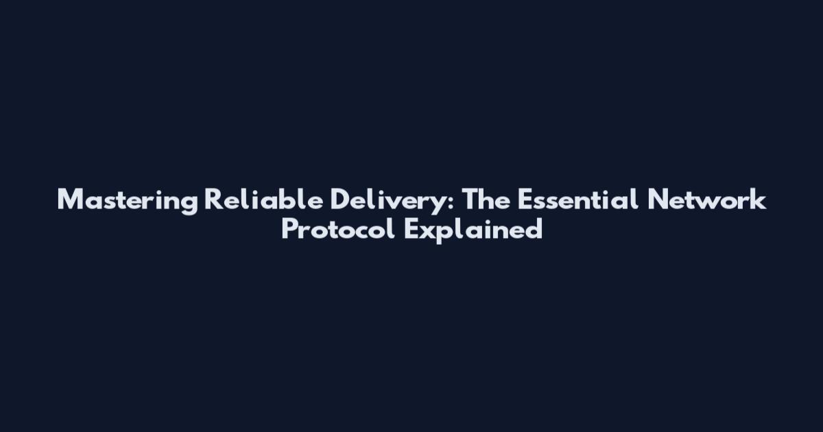 Mastering Reliable Delivery: The Essential Network Protocol Explained
