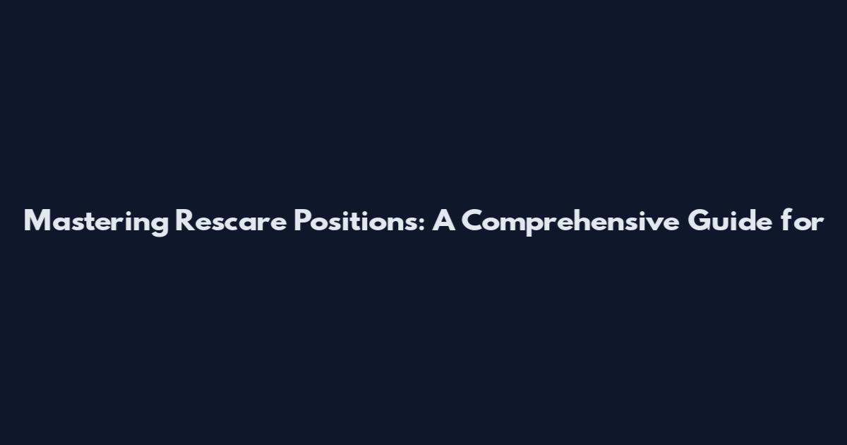 Mastering Rescare Positions: A Comprehensive Guide for