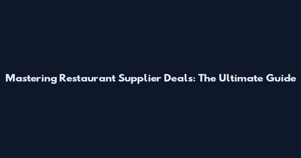 Mastering Restaurant Supplier Deals: The Ultimate Guide