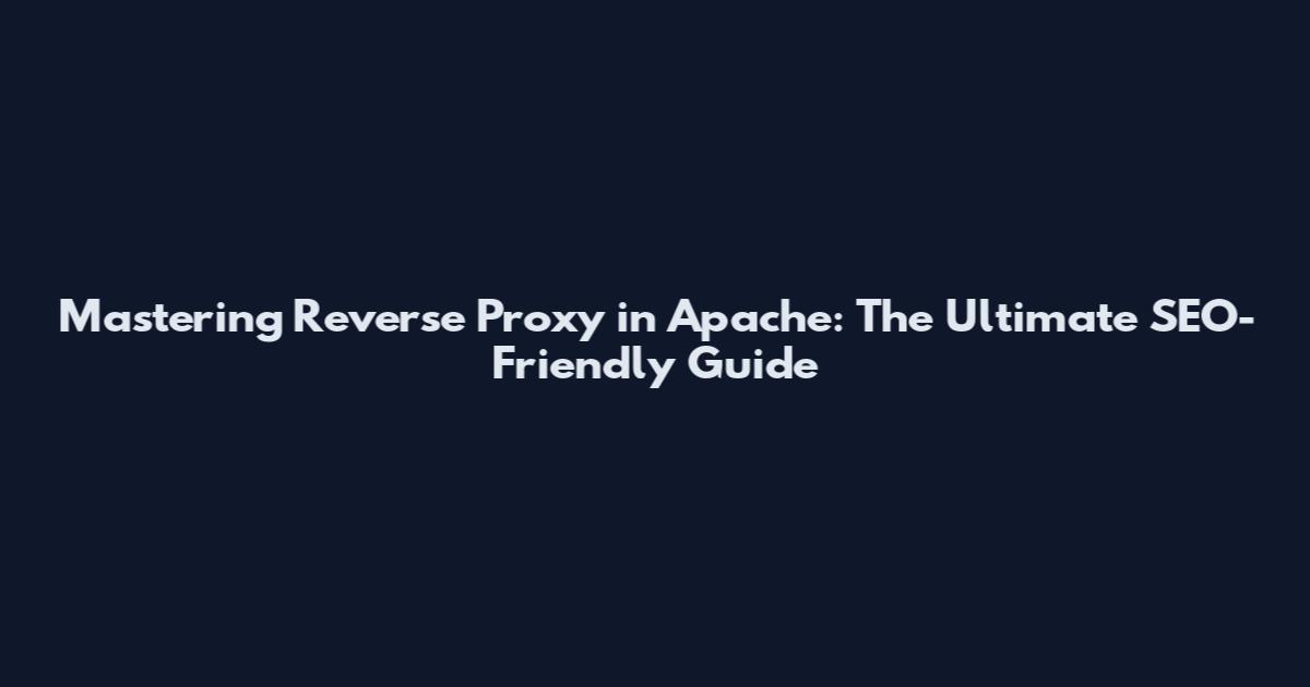 Mastering Reverse Proxy in Apache: The Ultimate SEO-Friendly Guide