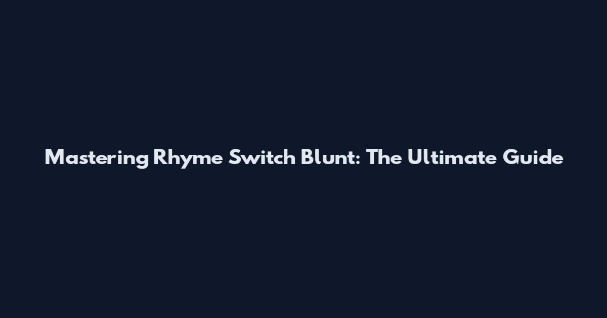 Mastering Rhyme Switch Blunt: The Ultimate Guide