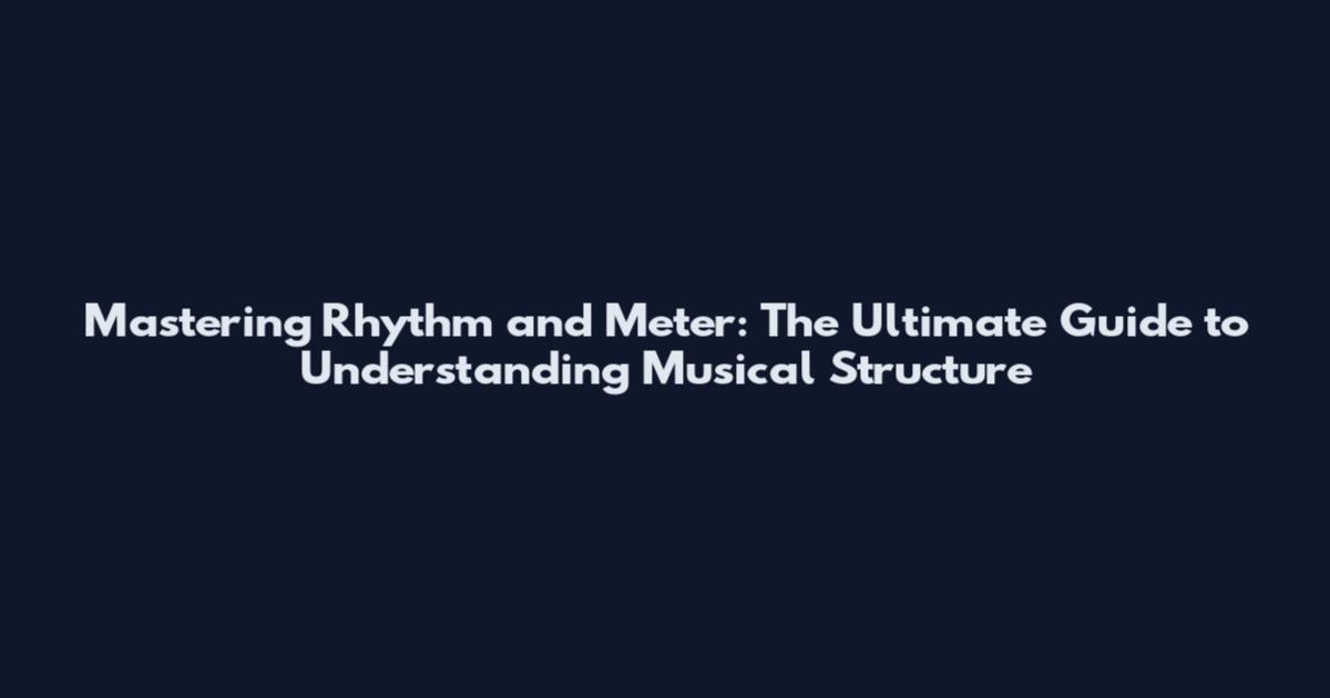 Mastering Rhythm and Meter: The Ultimate Guide to Understanding Musical Structure