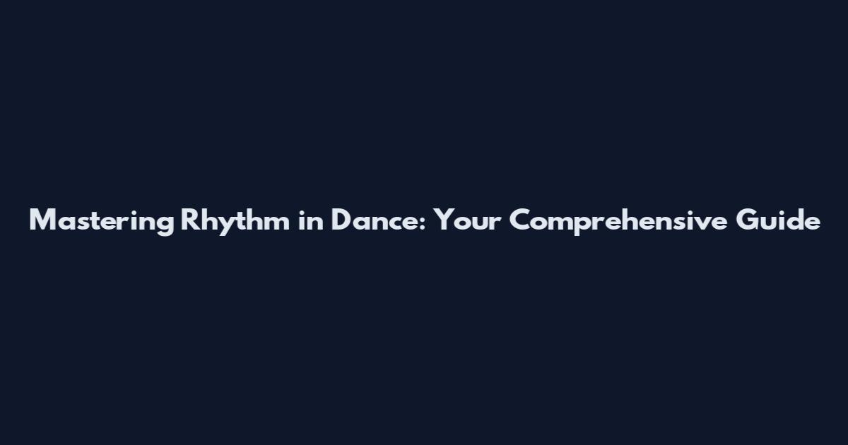 Mastering Rhythm in Dance: Your Comprehensive Guide