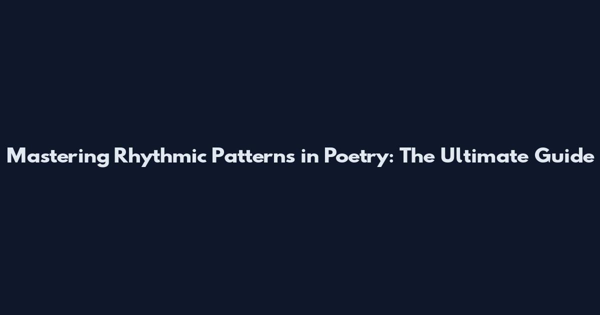 Mastering Rhythmic Patterns in Poetry: The Ultimate Guide