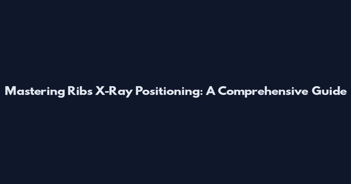 Mastering Ribs X-Ray Positioning: A Comprehensive Guide