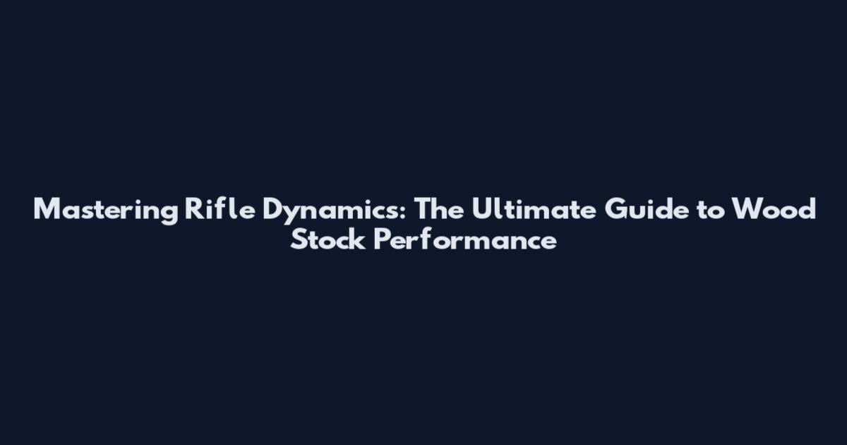 Mastering Rifle Dynamics: The Ultimate Guide to Wood Stock Performance