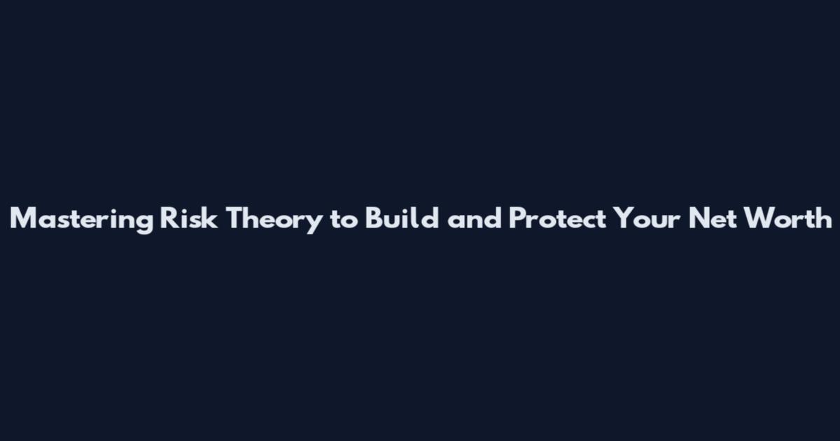 Mastering Risk Theory to Build and Protect Your Net Worth