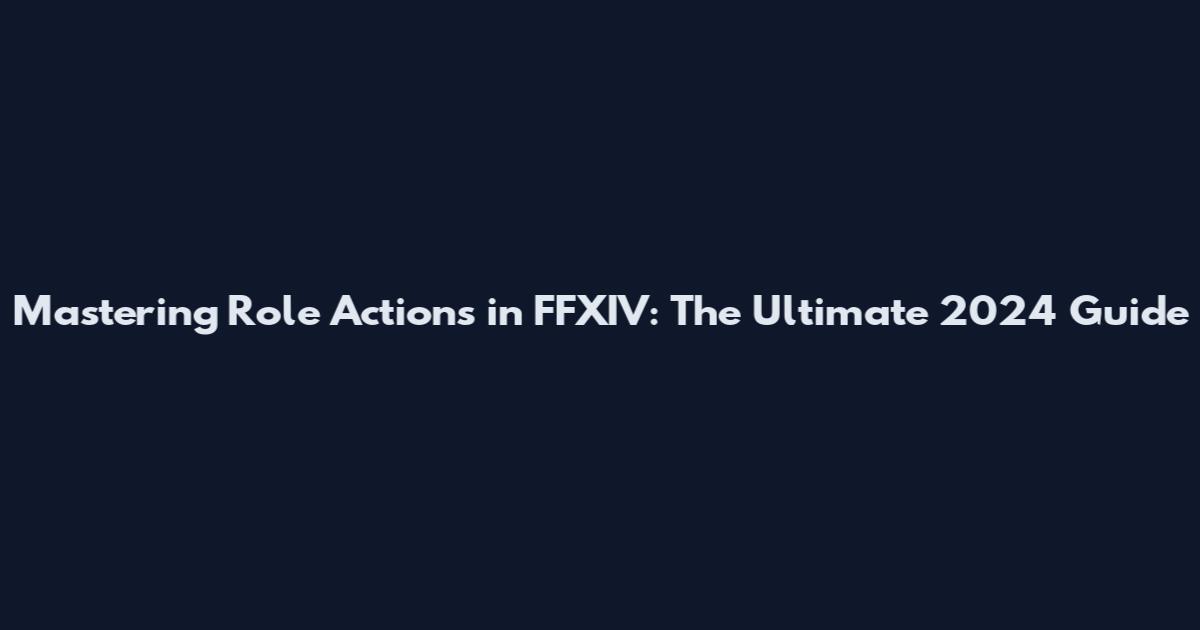 Mastering Role Actions in FFXIV: The Ultimate 2024 Guide