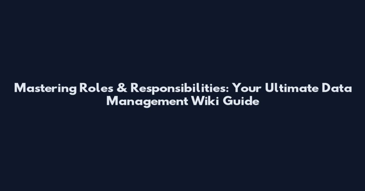 Mastering Roles & Responsibilities: Your Ultimate Data Management Wiki Guide