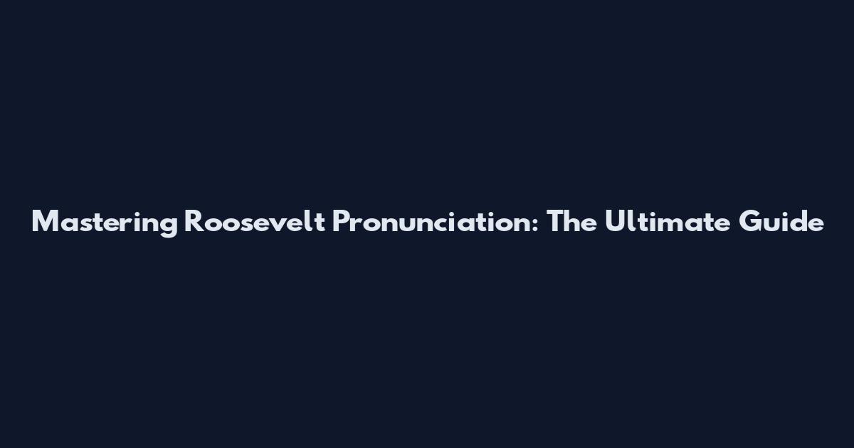 Mastering Roosevelt Pronunciation: The Ultimate Guide