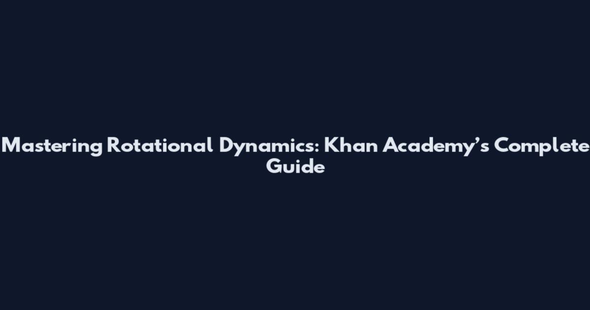 Mastering Rotational Dynamics: Khan Academy’s Complete Guide