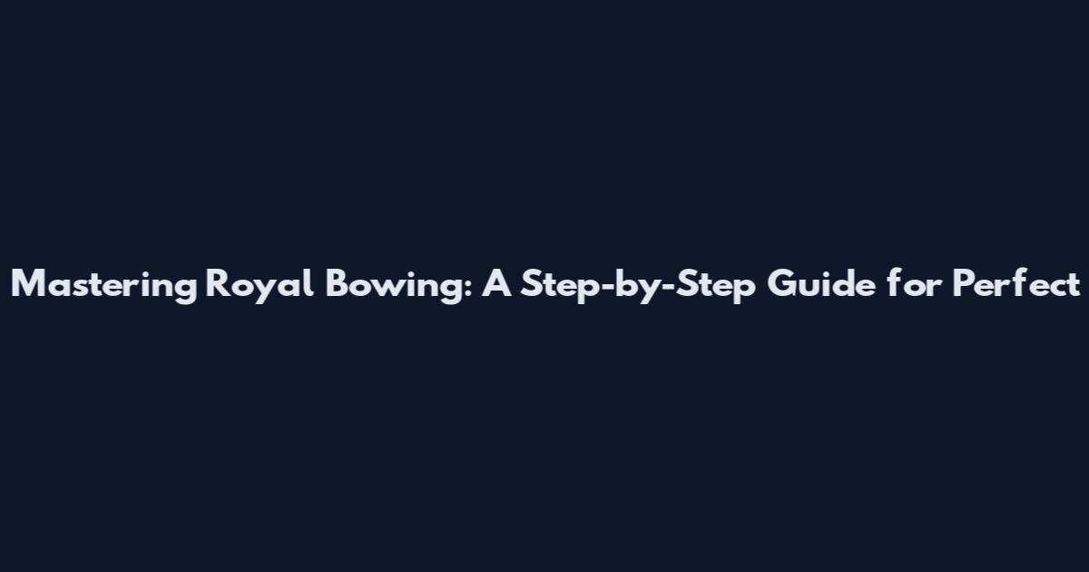 Mastering Royal Bowing: A Step-by-Step Guide for Perfect