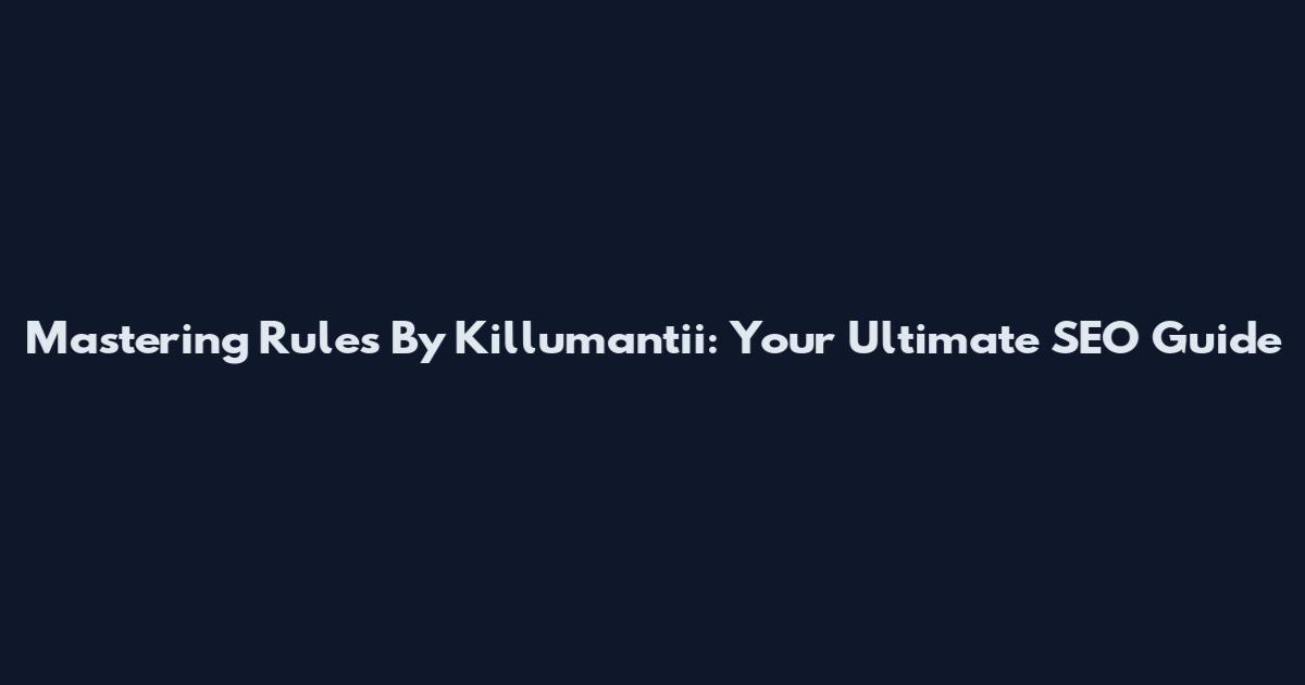 Mastering Rules By Killumantii: Your Ultimate SEO Guide