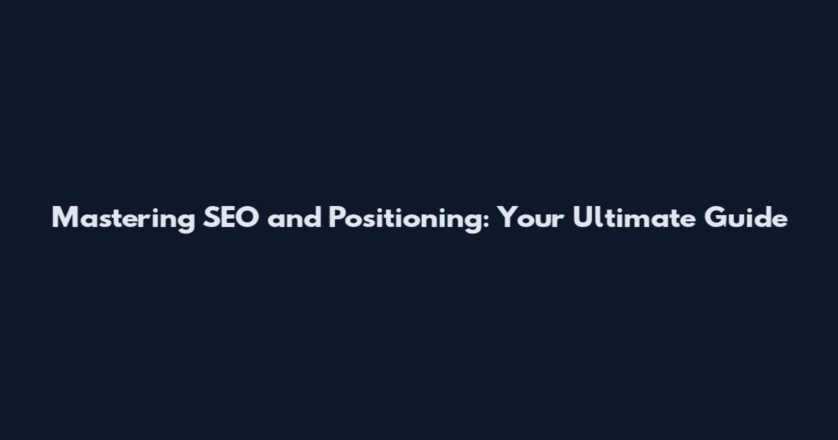 Mastering SEO and Positioning: Your Ultimate Guide