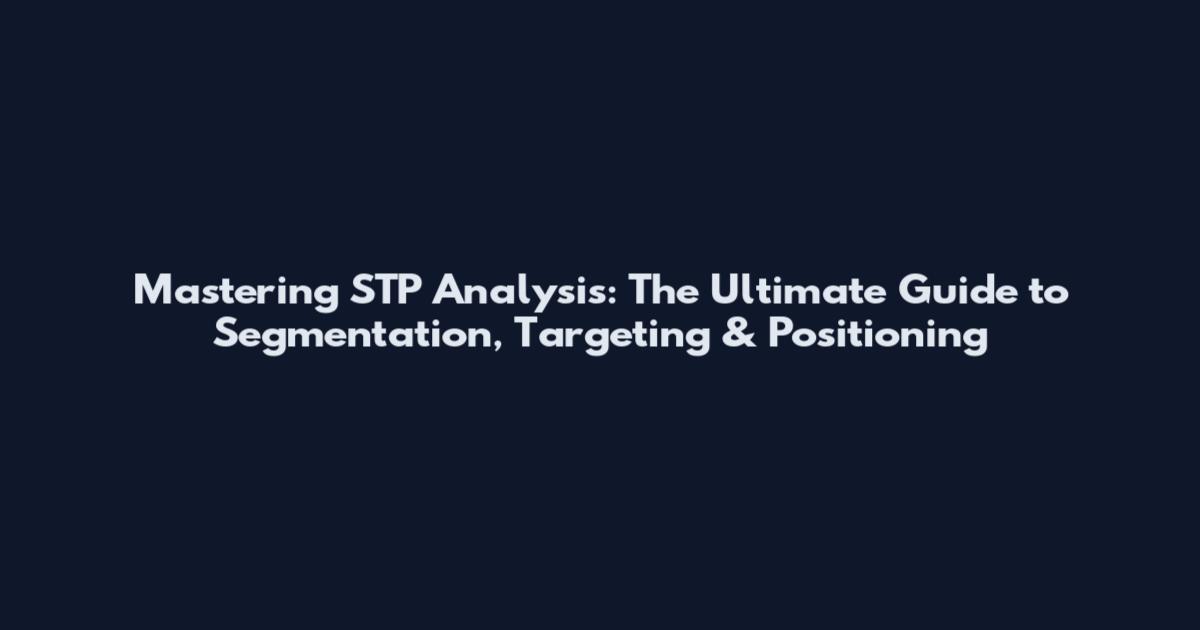 Mastering STP Analysis: The Ultimate Guide to Segmentation, Targeting & Positioning