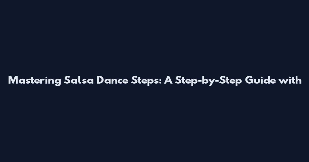 Mastering Salsa Dance Steps: A Step-by-Step Guide with