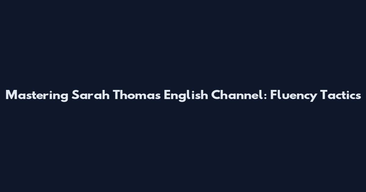 Mastering Sarah Thomas English Channel: Fluency Tactics