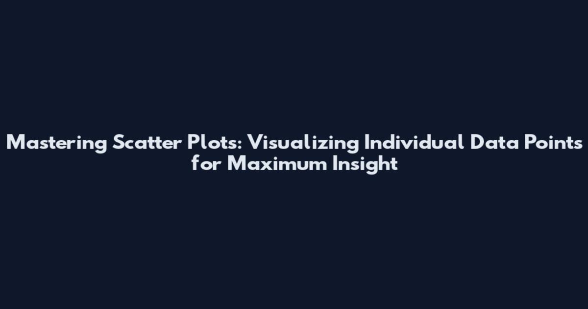 Mastering Scatter Plots: Visualizing Individual Data Points for Maximum Insight