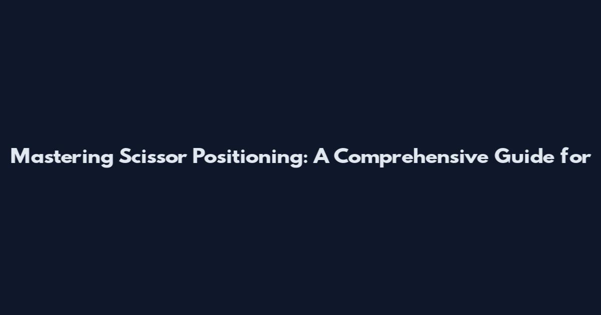Mastering Scissor Positioning: A Comprehensive Guide for