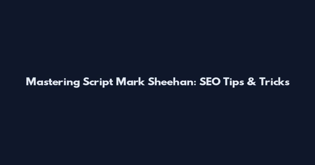Mastering Script Mark Sheehan: SEO Tips & Tricks