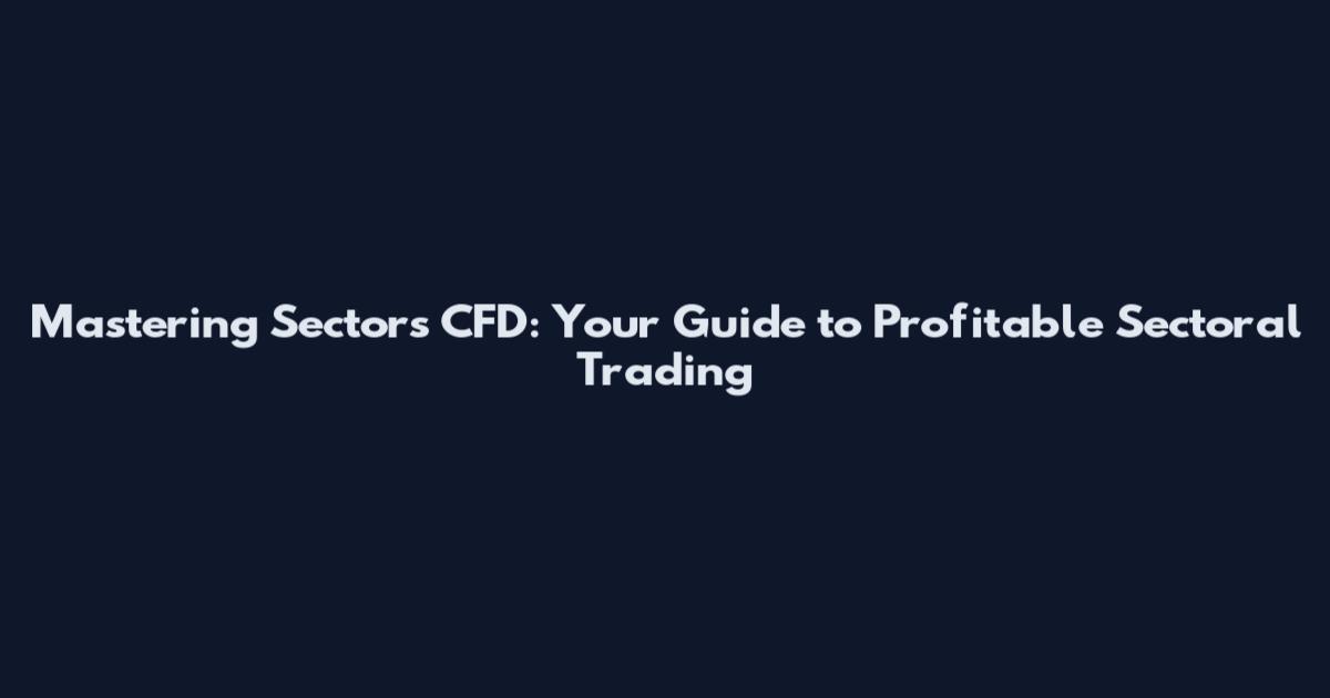 Mastering Sectors CFD: Your Guide to Profitable Sectoral Trading