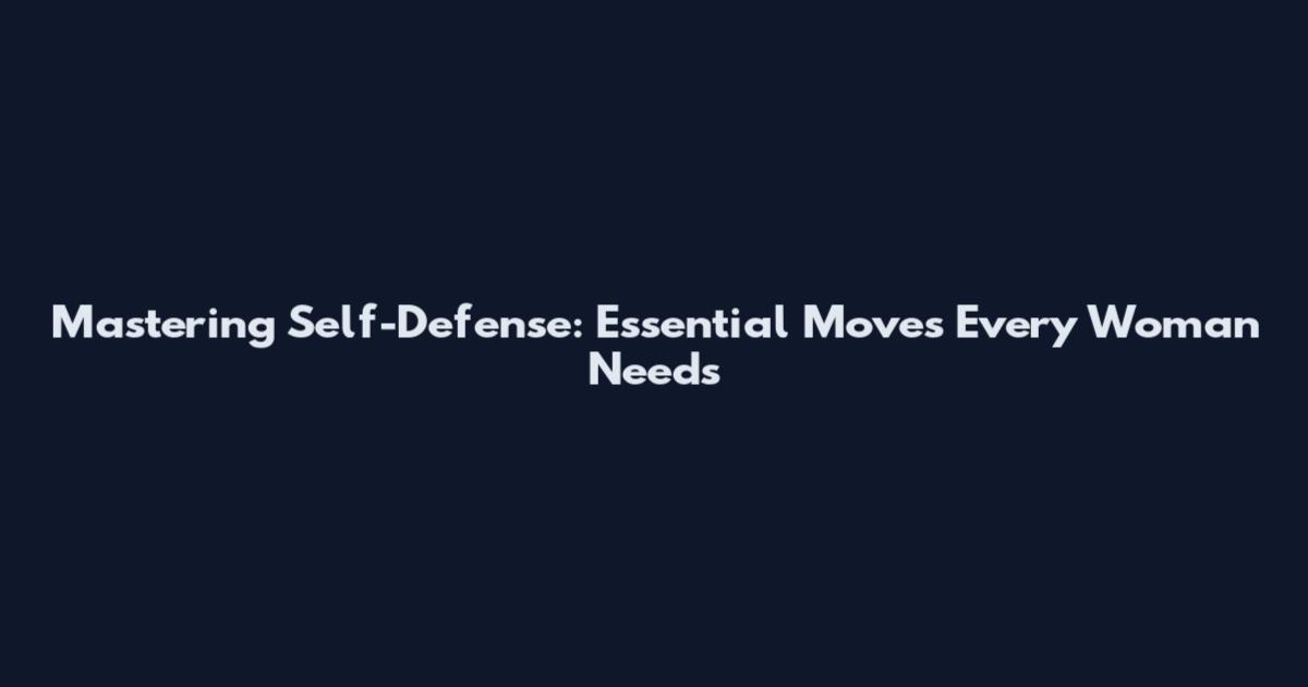 Mastering Self-Defense: Essential Moves Every Woman Needs