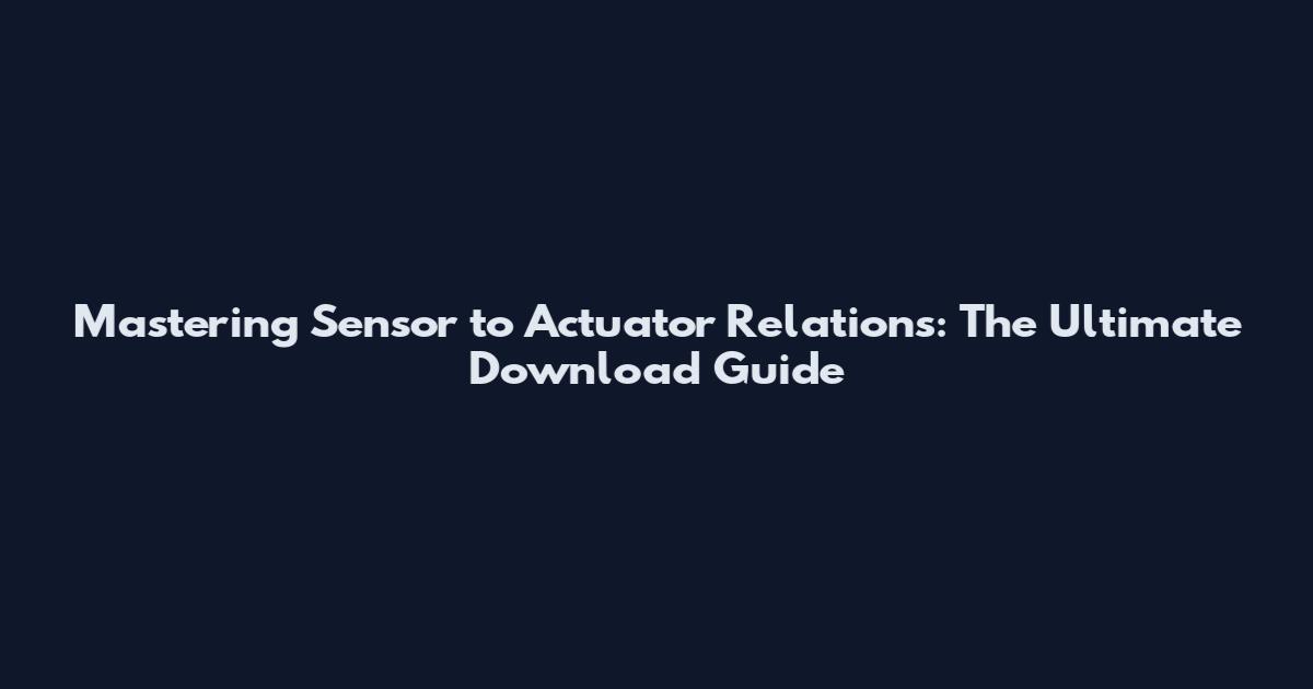 Mastering Sensor to Actuator Relations: The Ultimate Download Guide
