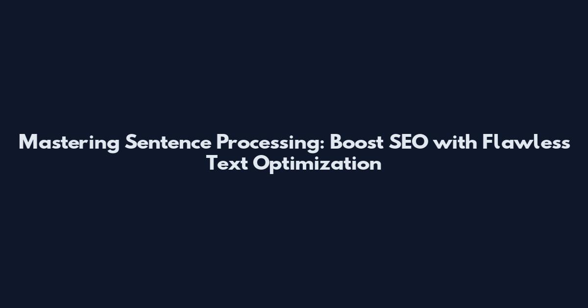 Mastering Sentence Processing: Boost SEO with Flawless Text Optimization