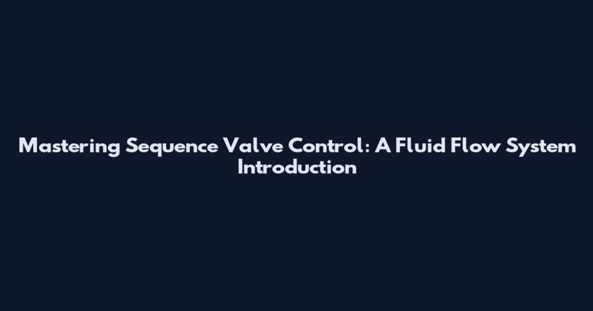 Mastering Sequence Valve Control: A Fluid Flow System Introduction