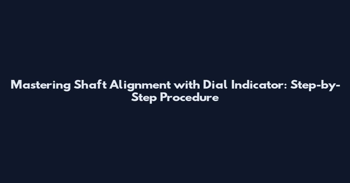 Mastering Shaft Alignment with Dial Indicator: Step-by-Step Procedure