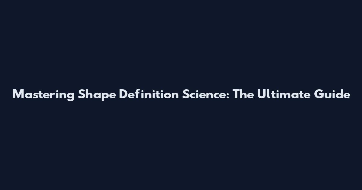 Mastering Shape Definition Science: The Ultimate Guide