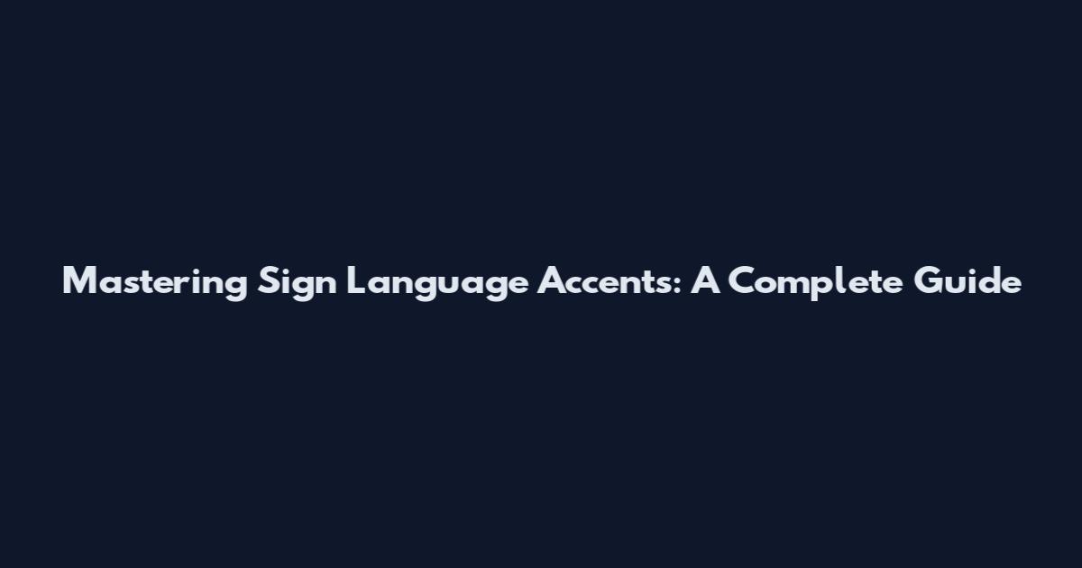 Mastering Sign Language Accents: A Complete Guide