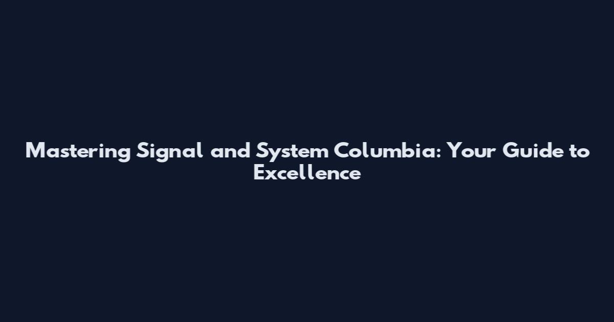 Mastering Signal and System Columbia: Your Guide to Excellence